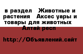 в раздел : Животные и растения » Аксесcуары и товары для животных . Алтай респ.